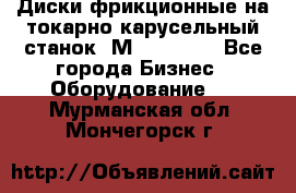 Диски фрикционные на токарно-карусельный станок 1М553, 1531 - Все города Бизнес » Оборудование   . Мурманская обл.,Мончегорск г.